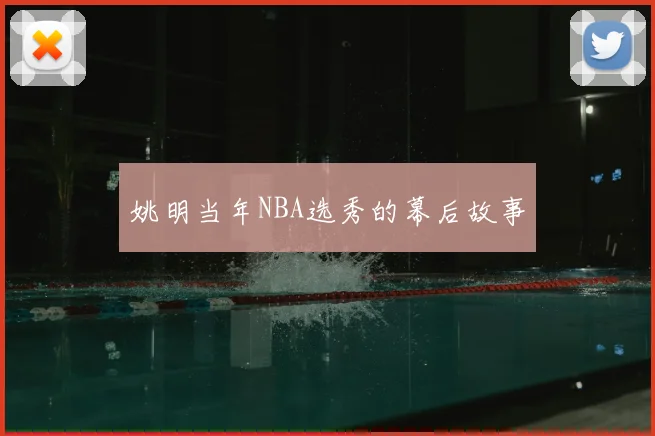 姚明当年NBA选秀的幕后故事