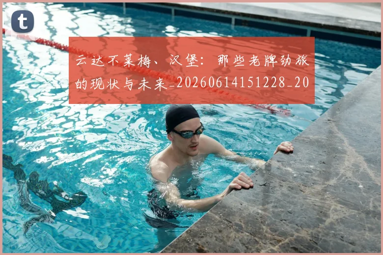 云达不莱梅、汉堡：那些老牌劲旅的现状与未来_20260614151228_20260703210814