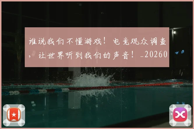谁说我们不懂游戏！电竞观众调查，让世界听到我们的声音！_20260710013807