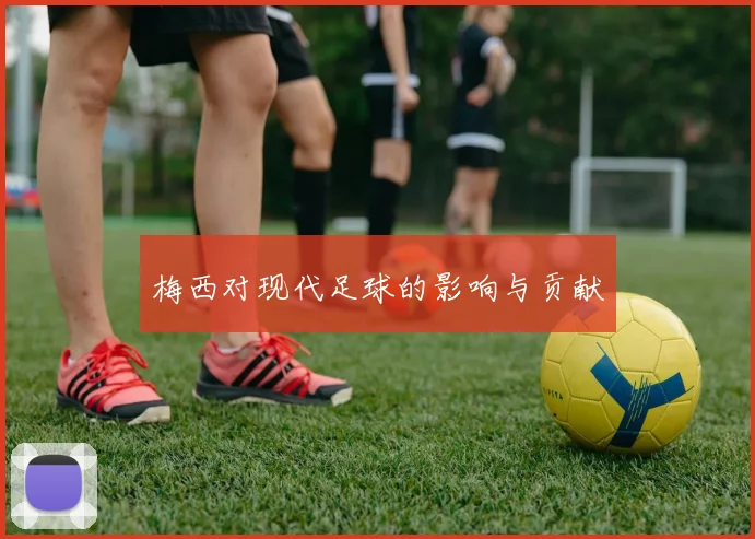 梅西对现代足球的影响与贡献