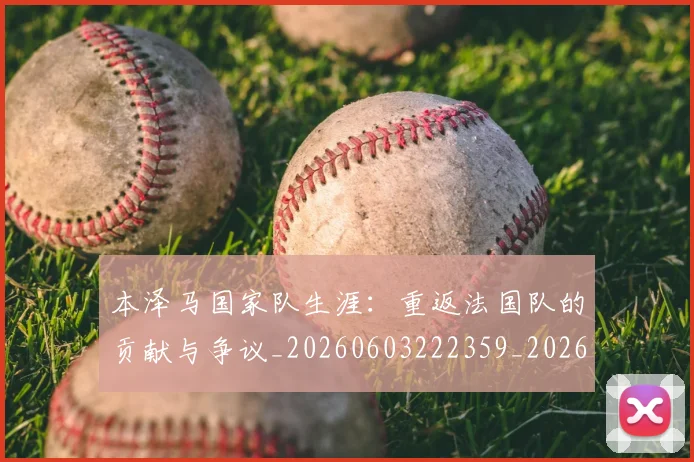 本泽马国家队生涯:重返法国队的贡献与争议_20260603222359_20260707021812