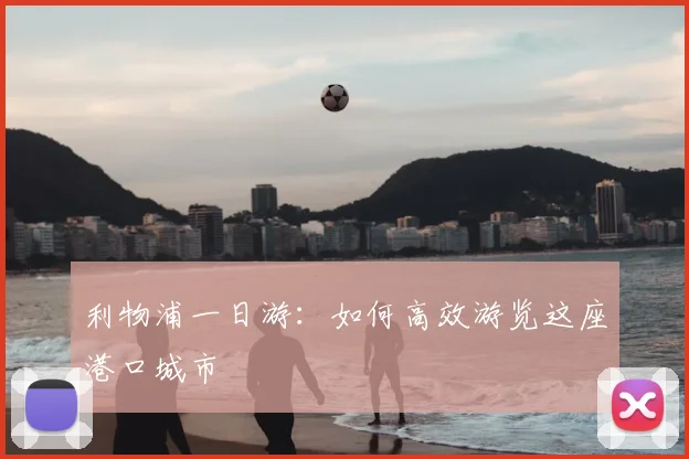 利物浦一日游：如何高效游览这座港口城市