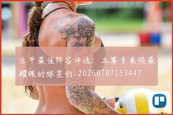 法甲最佳阵容评选：本赛季表现最耀眼的球星们_20260707153447