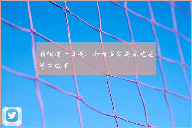 利物浦一日游：如何高效游览这座港口城市