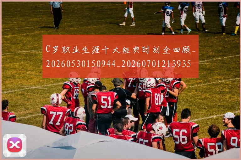 C罗职业生涯十大经典时刻全回顾_20260530150944_20260701213935