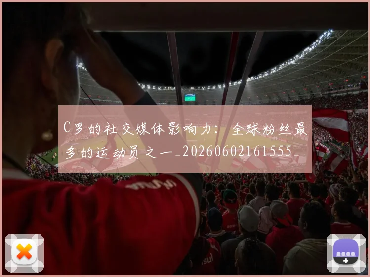 C罗的社交媒体影响力：全球粉丝最多的运动员之一_20260602161555_20260701213632
