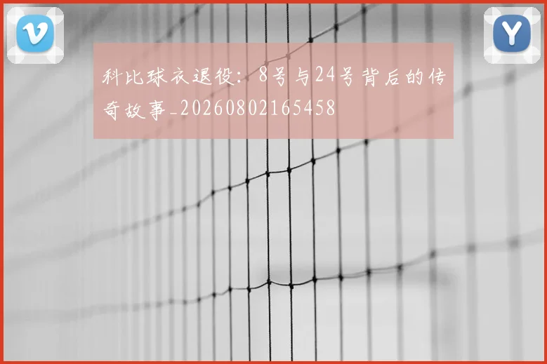 科比球衣退役：8号与24号背后的传奇故事_20260802165458