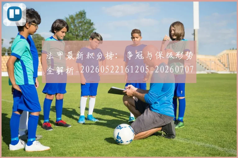 法甲最新积分榜：争冠与保级形势全解析_20260522161205_20260707153452