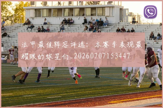 法甲最佳阵容评选：本赛季表现最耀眼的球星们_20260707153447