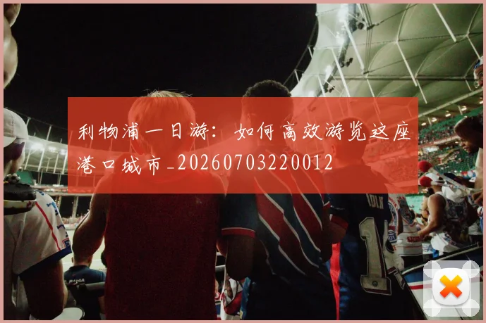 利物浦一日游:如何高效游览这座港口城市_20260703220012