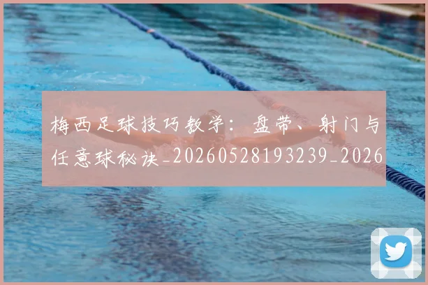 梅西足球技巧教学：盘带、射门与任意球秘诀_20260528193239_20260731182605