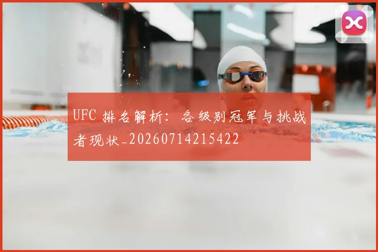 UFC 排名解析：各级别冠军与挑战者现状_20260714215422