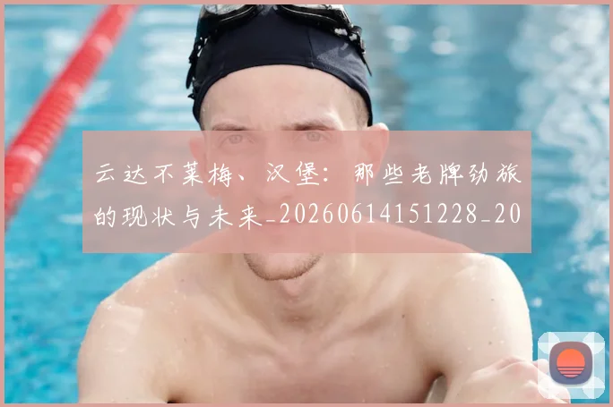 云达不莱梅、汉堡：那些老牌劲旅的现状与未来_20260614151228_20260703210814