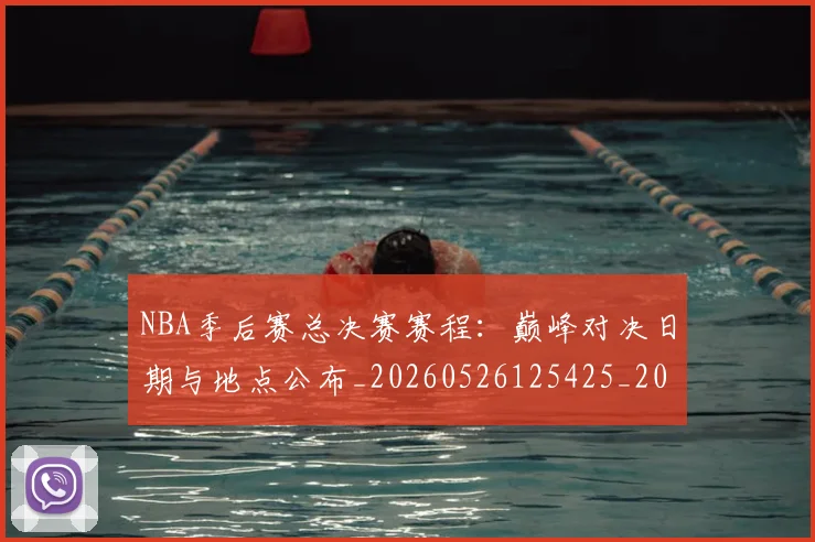 NBA季后赛总决赛赛程：巅峰对决日期与地点公布_20260526125425_20260702164820
