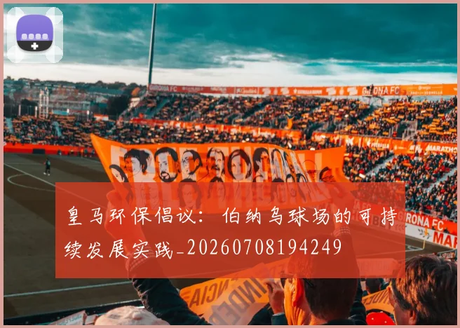 皇马环保倡议：伯纳乌球场的可持续发展实践_20260708194249