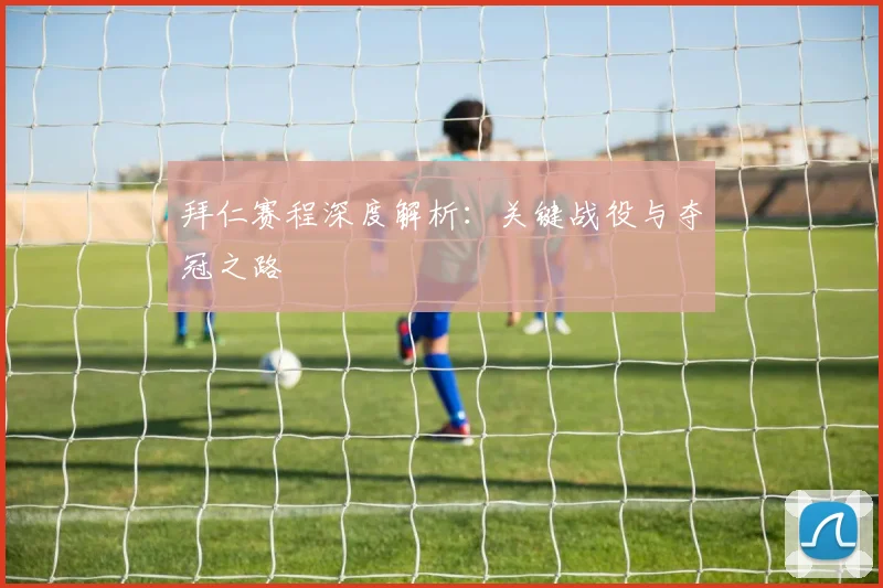 拜仁赛程深度解析:关键战役与夺冠之路