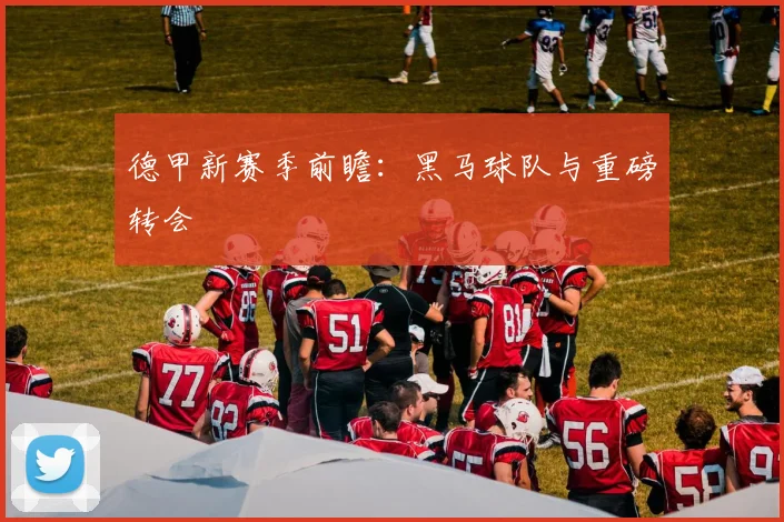 德甲新赛季前瞻:黑马球队与重磅转会