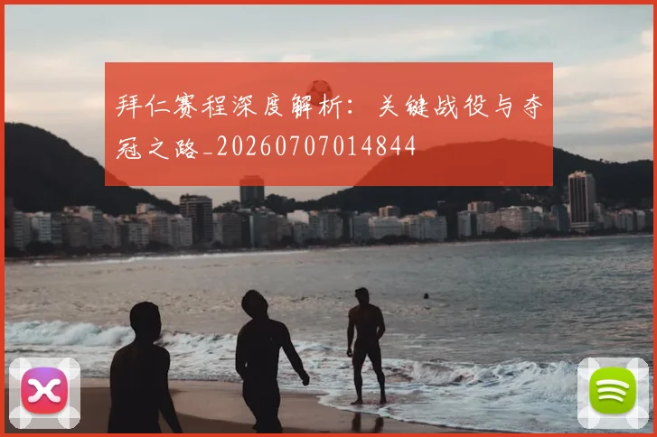 拜仁赛程深度解析：关键战役与夺冠之路_20260707014844