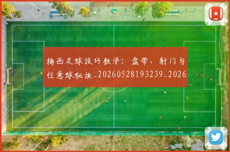 梅西足球技巧教学：盘带、射门与任意球秘诀_20260528193239_20260731182605