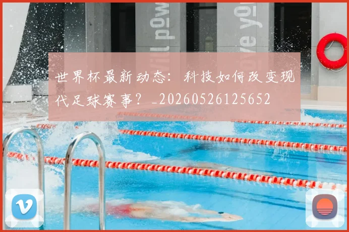 世界杯最新动态：科技如何改变现代足球赛事？_20260526125652