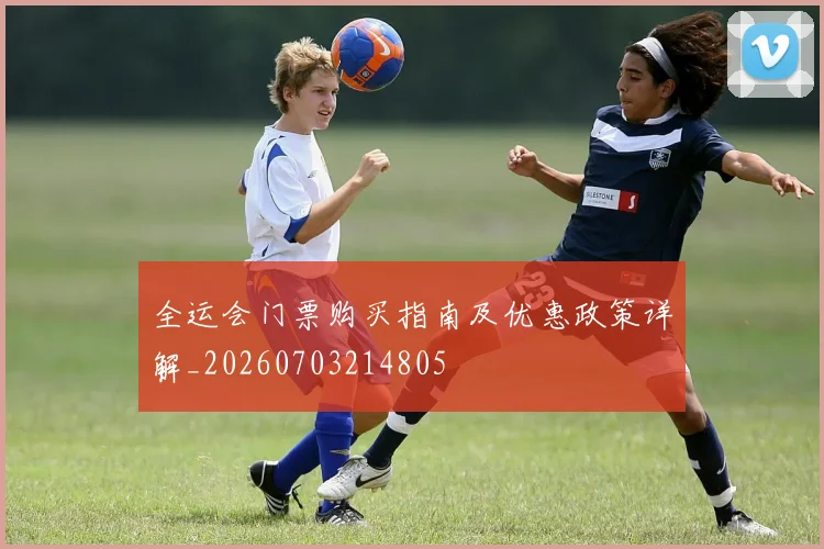 全运会门票购买指南及优惠政策详解_20260703214805