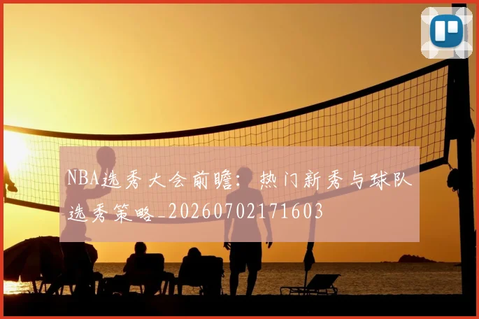 NBA选秀大会前瞻:热门新秀与球队选秀策略_20260702171603