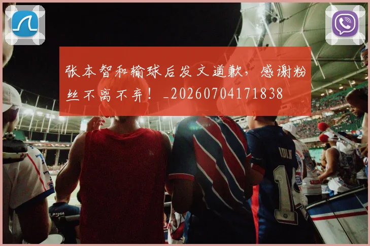 张本智和输球后发文道歉，感谢粉丝不离不弃！_20260704171838