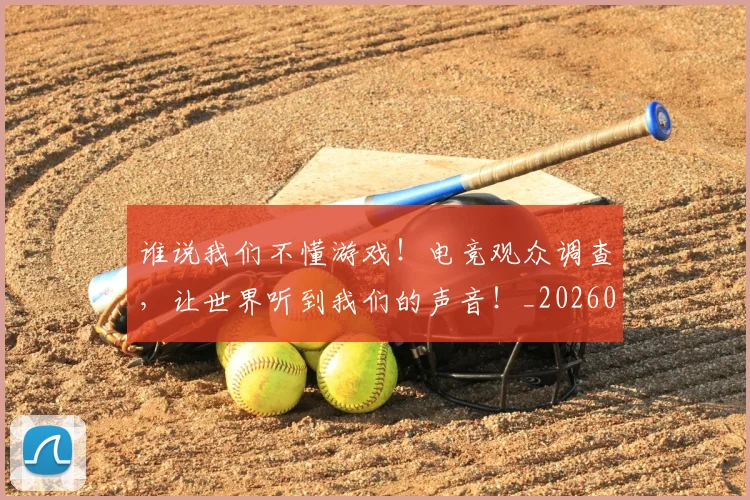 谁说我们不懂游戏！电竞观众调查，让世界听到我们的声音！_20260710013807