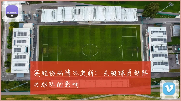 英超伤病情况更新：关键球员缺阵对球队的影响