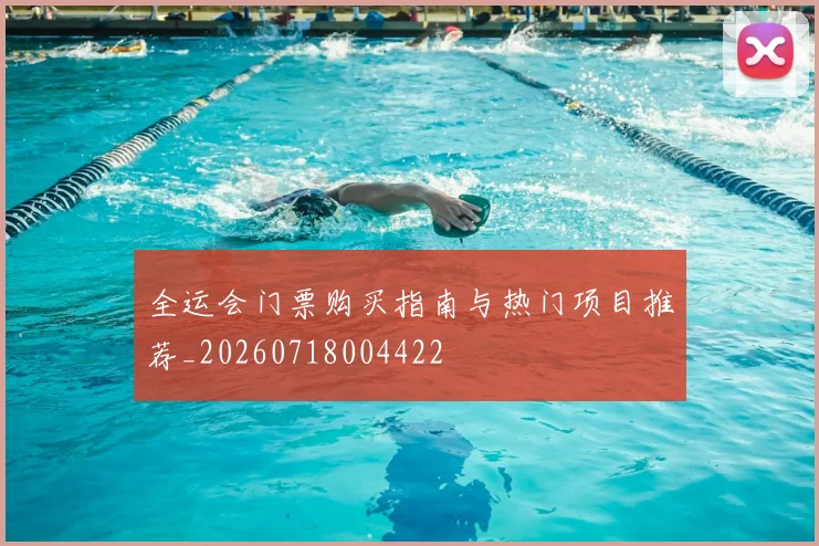 全运会门票购买指南与热门项目推荐_20260718004422