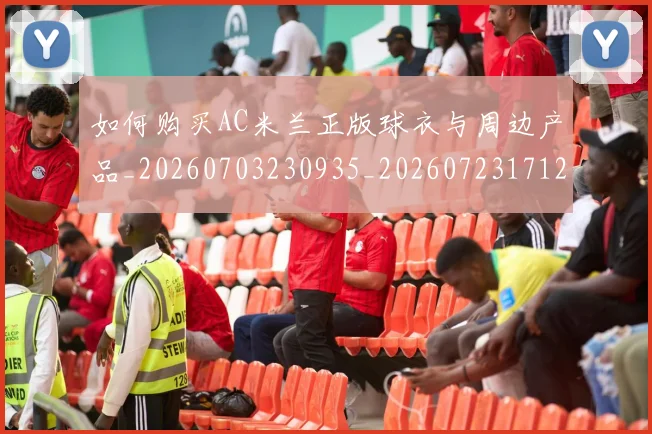 如何购买AC米兰正版球衣与周边产品_20260703230935_20260723171220