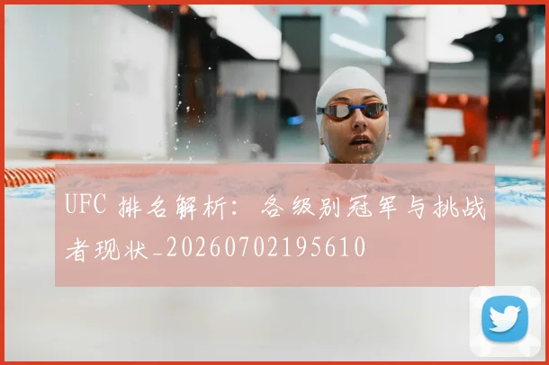 UFC 排名解析：各级别冠军与挑战者现状_20260702195610