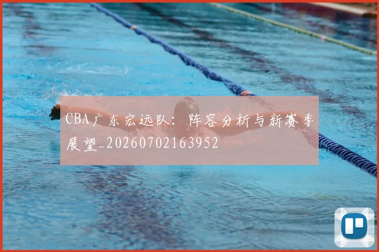 CBA广东宏远队：阵容分析与新赛季展望_20260702163952
