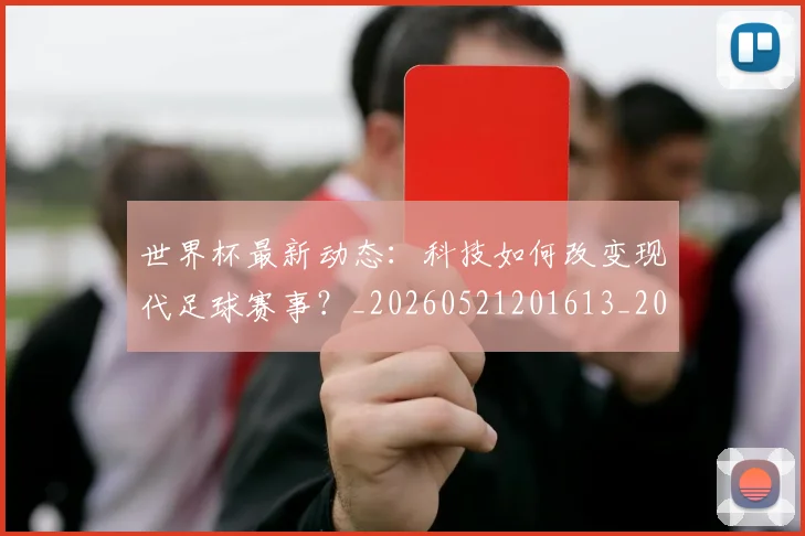 世界杯最新动态：科技如何改变现代足球赛事？_20260521201613_20260702174237_20260715191344