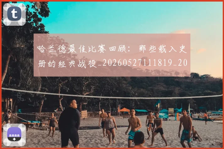 哈兰德最佳比赛回顾：那些载入史册的经典战役_20260527111819_20260703222215_20260719155932