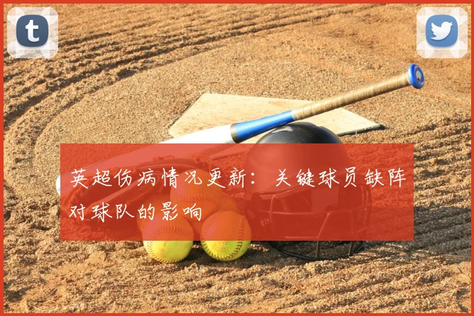 英超伤病情况更新：关键球员缺阵对球队的影响